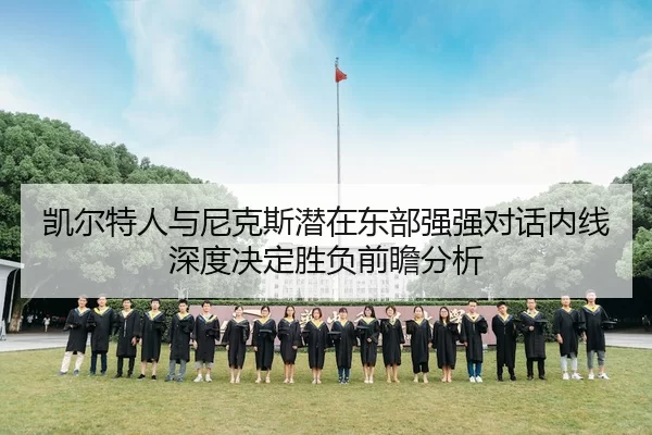 凯尔特人与尼克斯潜在东部强强对话内线深度决定胜负前瞻分析
