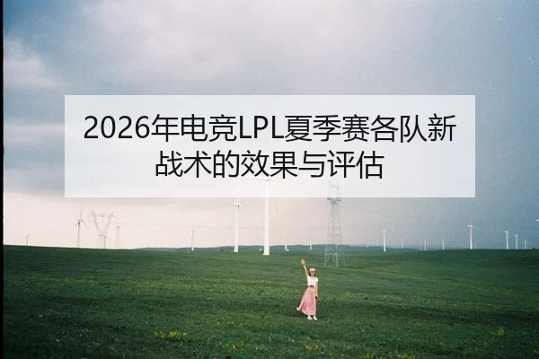 2026年电竞LPL夏季赛各队新战术的效果与评估