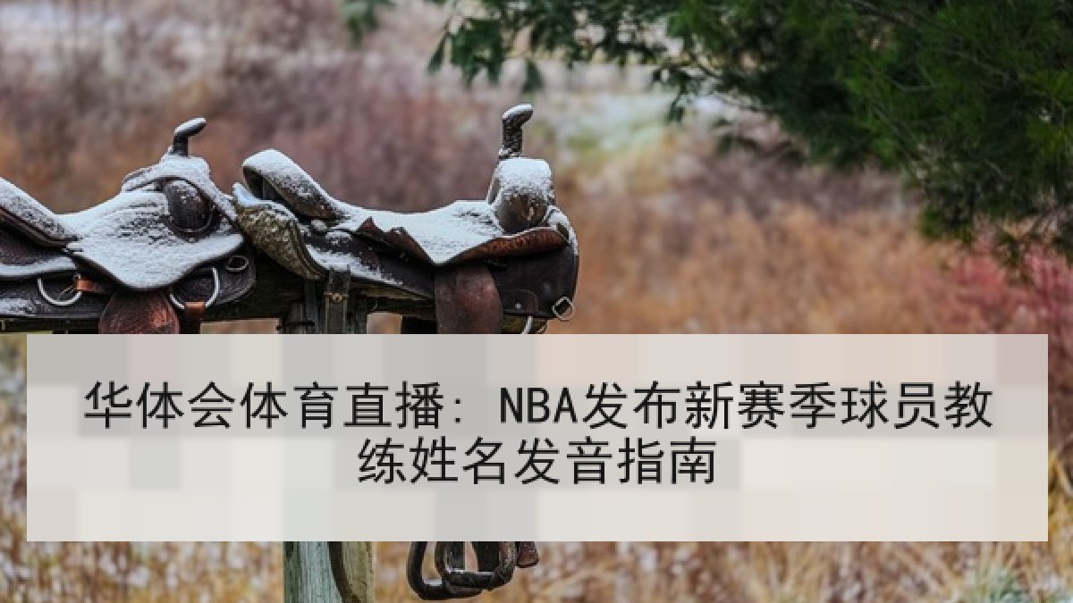 华体会体育直播: NBA发布新赛季球员教练姓名发音指南 华体会体育直播: NBA发布新赛季球员教练姓名发音指南