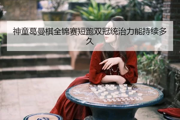 神童葛曼棋全锦赛短跑双冠统治力能持续多久