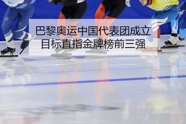 巴黎奥运中国代表团成立 目标直指金牌榜前三强