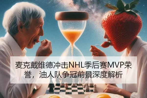 麦克戴维德冲击NHL季后赛MVP荣誉，油人队争冠前景深度解析