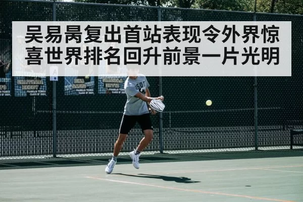 吴易昺复出首站表现令外界惊喜世界排名回升前景一片光明