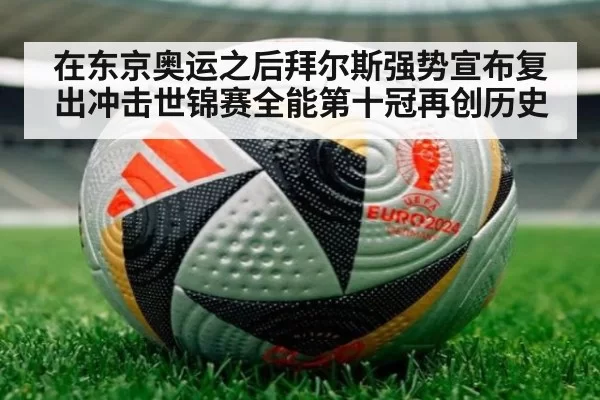 在东京奥运之后拜尔斯强势宣布复出冲击世锦赛全能第十冠再创历史