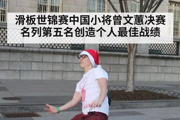 滑板世锦赛中国小将曾文蕙决赛名列第五名创造个人最佳战绩