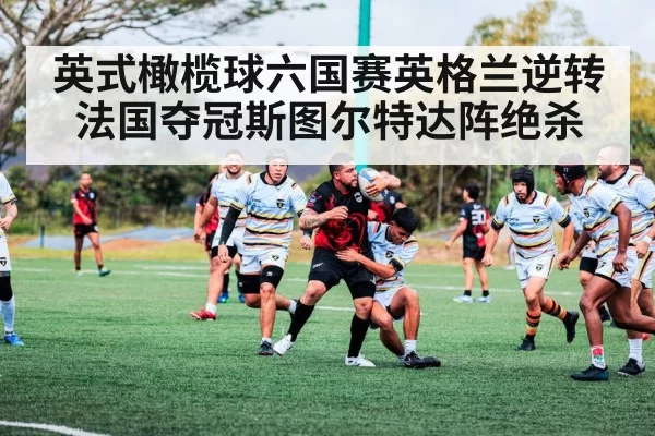 英式橄榄球六国赛英格兰逆转法国夺冠斯图尔特达阵绝杀