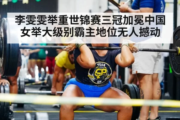李雯雯举重世锦赛三冠加冕中国女举大级别霸主地位无人撼动